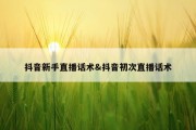 抖音新手直播话术&amp;抖音初次直播话术