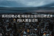 高效招聘必看 揭秘前台接待招聘话术的8大黄金法则