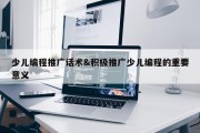 少儿编程推广话术&amp;积极推广少儿编程的重要意义