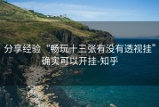 分享经验“畅玩十三张有没有透视挂”确实可以开挂-知乎