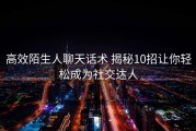 高效陌生人聊天话术 揭秘10招让你轻松成为社交达人