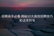 招聘高手必看 揭秘10大高效招聘技巧和话术的书