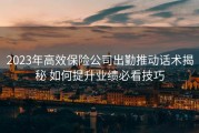 2023年高效保险公司出勤推动话术揭秘 如何提升业绩必看技巧
