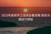 2023年装修开工话术必看攻略 高效沟通技巧揭秘