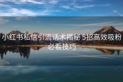 小红书私信引流话术揭秘 5招高效吸粉必看技巧