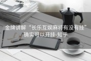 金牌讲解“长乐互娱麻将有没有挂”确实可以开挂-知乎