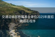 交通运输部所属事业单位2025年度招聘报名程序