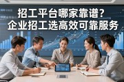 招工平台哪家靠谱？企业招工选高效可靠服务