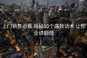 上门销售必看 揭秘10个高效话术 让你业绩翻倍