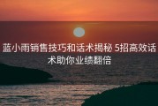 蓝小雨销售技巧和话术揭秘 5招高效话术助你业绩翻倍
