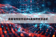 卖美容院软件话术&amp;美容院卖货话术