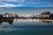 必赢技巧“微乐河南麻将能开挂吗”确实可以开挂-知乎