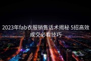 2023年fab衣服销售话术揭秘 5招高效成交必看技巧