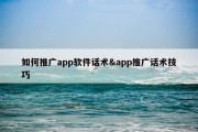 如何推广app软件话术&amp;app推广话术技巧