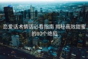 恋爱话术情话必看指南 揭秘高效甜蜜的10个绝招