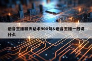语音主播聊天话术900句&amp;语音主播一般说什么