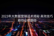 2023年大数据营销话术揭秘 高效技巧助你业绩翻倍