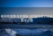 破碎机销售话术揭秘 5招高效成交秘诀 新手必看