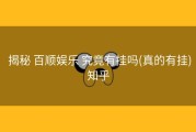  揭秘 百顺娱乐 究竟有挂吗(真的有挂)知乎