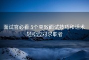 面试官必看 5个高效面试技巧和话术 轻松应对求职者