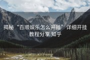 揭秘“百顺娱乐怎么开挂”详细开挂教程分享 知乎