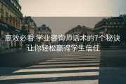 高效必看 学业咨询师话术的7个秘诀 让你轻松赢得学生信任