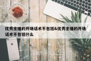 优秀主播的开场话术不包括&amp;优秀主播的开场话术不包括什么