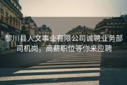黎川县人文事业有限公司诚聘业务部司机岗，高薪职位等你来应聘