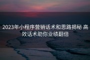 2023年小程序营销话术和思路揭秘 高效话术助你业绩翻倍