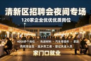 清新区招聘会夜间专场！120家企业提供优质岗位，高校毕业生与返乡务工者速来求职