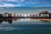  分享一款 聚友合集 有挂没有(真的有挂)知乎