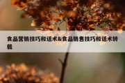 食品营销技巧和话术&amp;食品销售技巧和话术转载