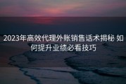 2023年高效代理外账销售话术揭秘 如何提升业绩必看技巧