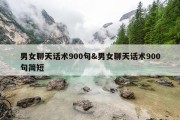 男女聊天话术900句&amp;男女聊天话术900句简短