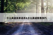 少儿英语关单话术&amp;少儿英语销售技巧