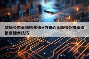 装饰公司电话销售话术开场白&amp;装饰公司电话销售话术技巧