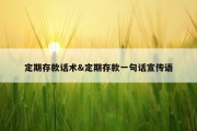 定期存款话术&amp;定期存款一句话宣传语
