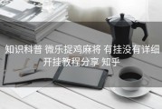 知识科普 微乐捉鸡麻将 有挂没有详细开挂教程分享 知乎