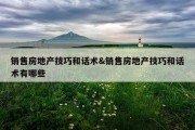 销售房地产技巧和话术&amp;销售房地产技巧和话术有哪些