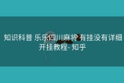  知识科普 乐乐四川麻将 有挂没有详细开挂教程- 知乎