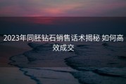 2023年同胚钻石销售话术揭秘 如何高效成交