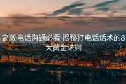 高效电话沟通必看 揭秘打电话话术的8大黄金法则