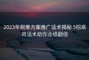 2023年税筹方案推广话术揭秘 5招高效话术助你业绩翻倍