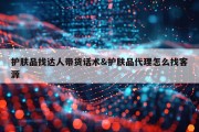 护肤品找达人带货话术&amp;护肤品代理怎么找客源