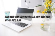 高端男装销售话术900句&amp;高端男装销售话术900句怎么说