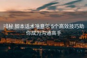 揭秘 脚本话术啥意思 5个高效技巧助你成为沟通高手