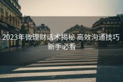2023年微理财话术揭秘 高效沟通技巧 新手必看