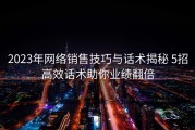 2023年网络销售技巧与话术揭秘 5招高效话术助你业绩翻倍