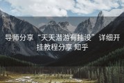 导师分享“天天潜游有挂没”详细开挂教程分享 知乎