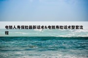 电销人寿保险最新话术&amp;电销寿险话术整套流程